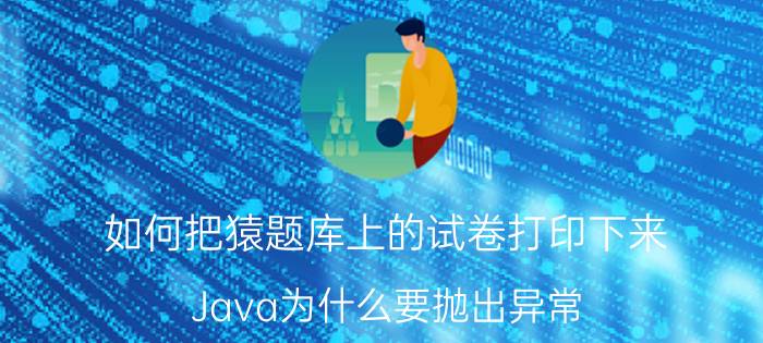 如何把猿题库上的试卷打印下来 Java为什么要抛出异常？